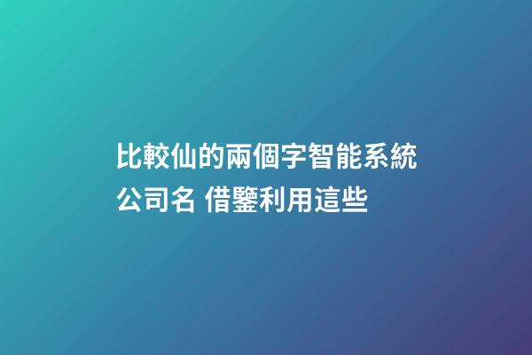比較仙的兩個字智能系統公司名 借鑒利用這些-第1張-公司起名-玄機派